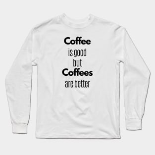 Coffee Is Good But Coffees Are Better Long Sleeve T-Shirt
